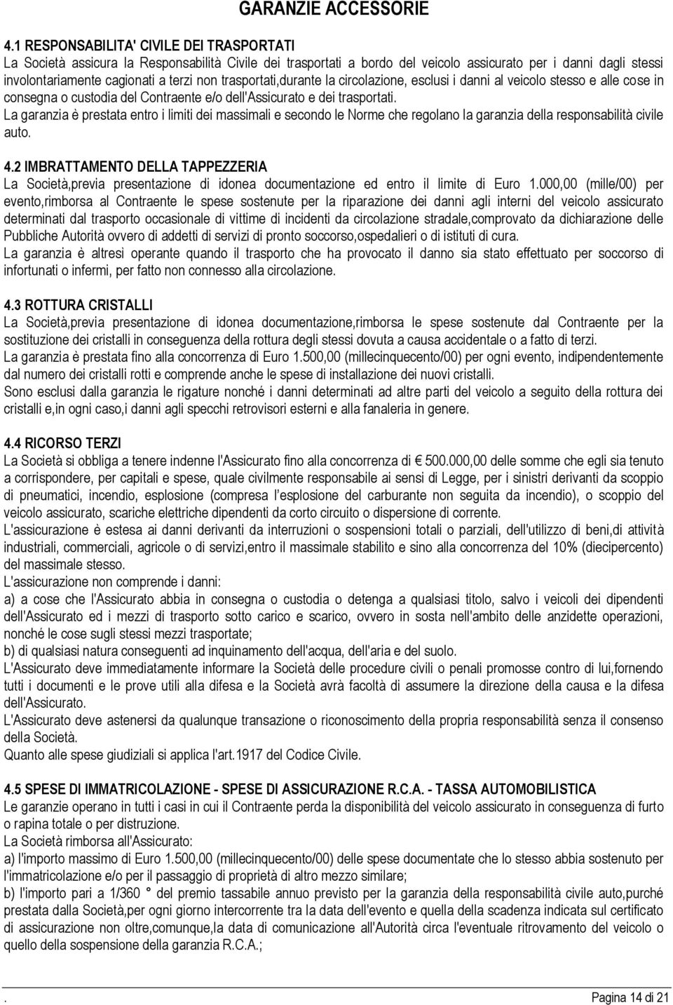 trasportati,durante la circolazione, esclusi i danni al veicolo stesso e alle cose in consegna o custodia del Contraente e/o dell'assicurato e dei trasportati.