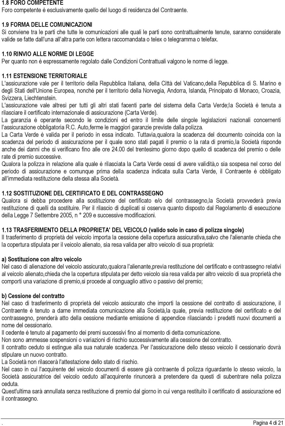 lettera raccomandata o telex o telegramma o telefax. 1.10 RINVIO ALLE NORME DI LEGGE Per quanto non è espressamente regolato dalle Condizioni Contrattuali valgono le norme di legge. 1.11 ESTENSIONE TERRITORIALE L'assicurazione vale per il territorio della Repubblica Italiana, della Città del Vaticano,della Repubblica di S.