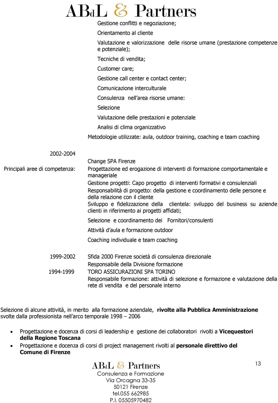 aula, outdoor training, coaching e team coaching 2002-2004 Principali aree di competenza: Change SPA Firenze Progettazione ed erogazione di interventi di formazione comportamentale e manageriale