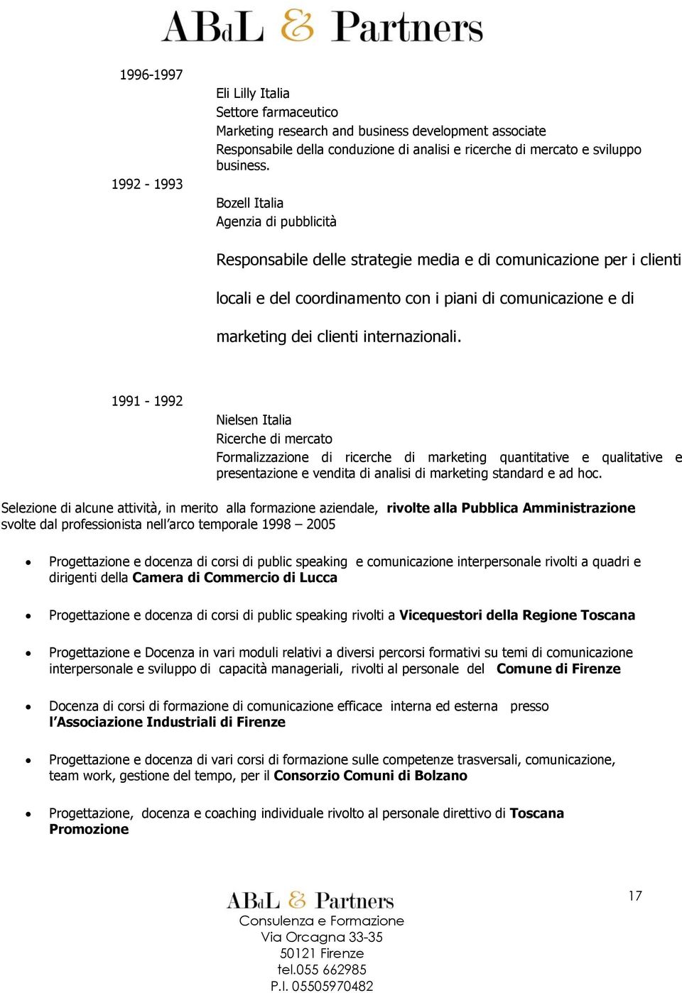 internazionali. 1991-1992 Nielsen Italia Ricerche di mercato Formalizzazione di ricerche di marketing quantitative e qualitative e presentazione e vendita di analisi di marketing standard e ad hoc.