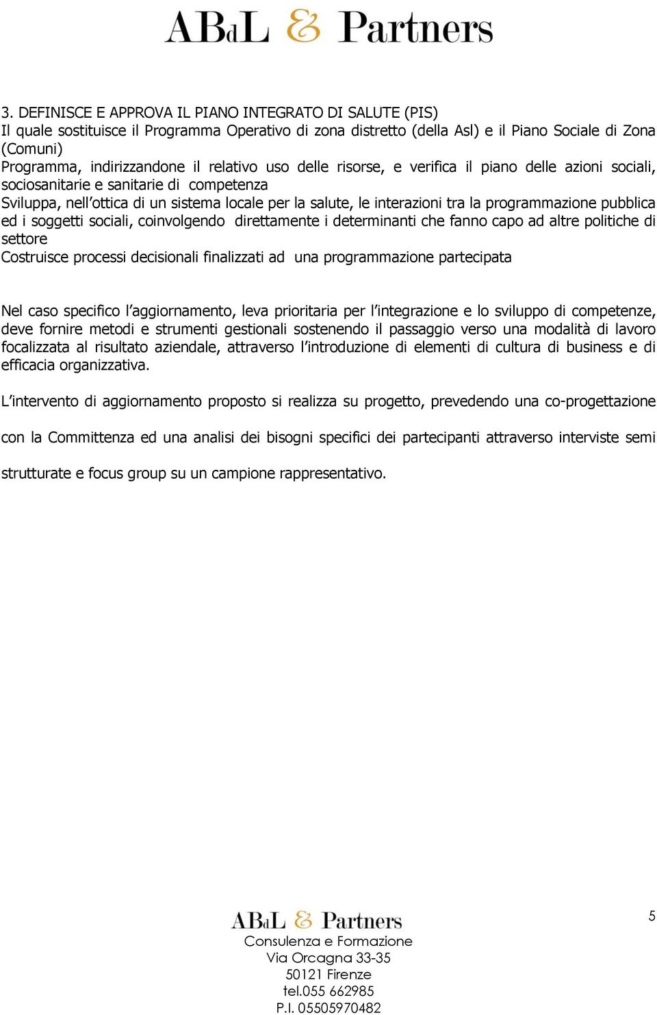 programmazione pubblica ed i soggetti sociali, coinvolgendo direttamente i determinanti che fanno capo ad altre politiche di settore Costruisce processi decisionali finalizzati ad una programmazione