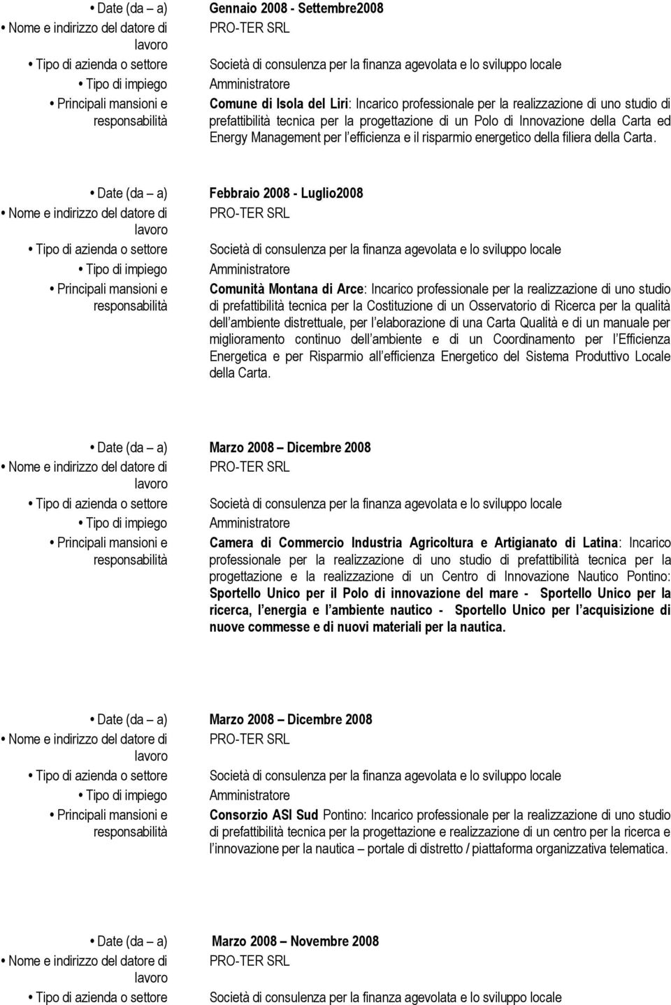 Date (da a) Nome e indirizzo del datore di Febbraio 2008 - Luglio2008 PRO-TER SRL Amministratore Comunità Montana di Arce: Incarico professionale per la realizzazione di uno studio di prefattibilità