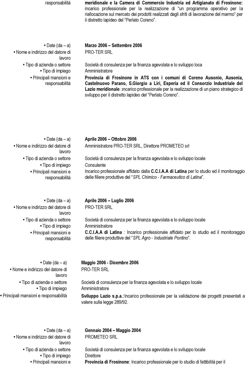 Date (da a) Marzo 2006 Settembre 2006 Società di consulenza per la finanza agevolata e lo sviluppo loca Provincia di Frosinone in ATS con i comuni di Coreno Ausonio, Ausonia, Castelnuovo Parano, S.