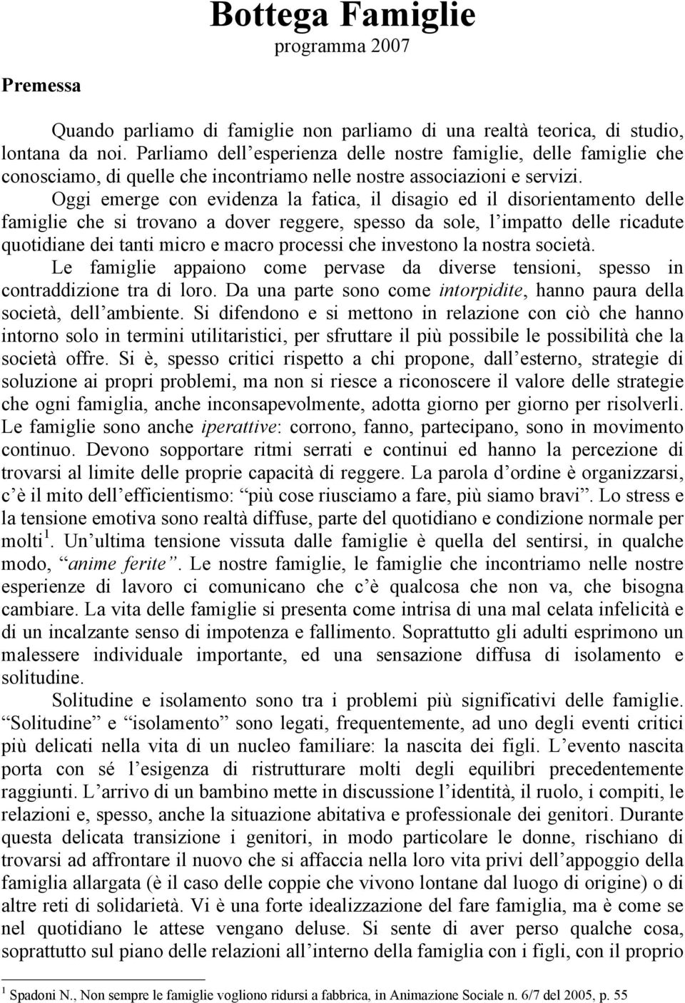 Oggi emerge con evidenza la fatica, il disagio ed il disorientamento delle famiglie che si trovano a dover reggere, spesso da sole, l impatto delle ricadute quotidiane dei tanti micro e macro