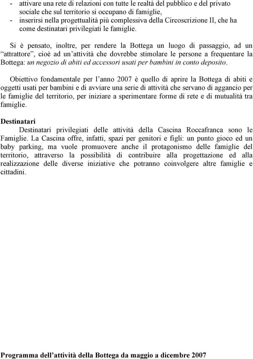 Si è pensato, inoltre, per rendere la Bottega un luogo di passaggio, ad un attrattore, cioè ad un attività che dovrebbe stimolare le persone a frequentare la Bottega: un negozio di abiti ed accessori