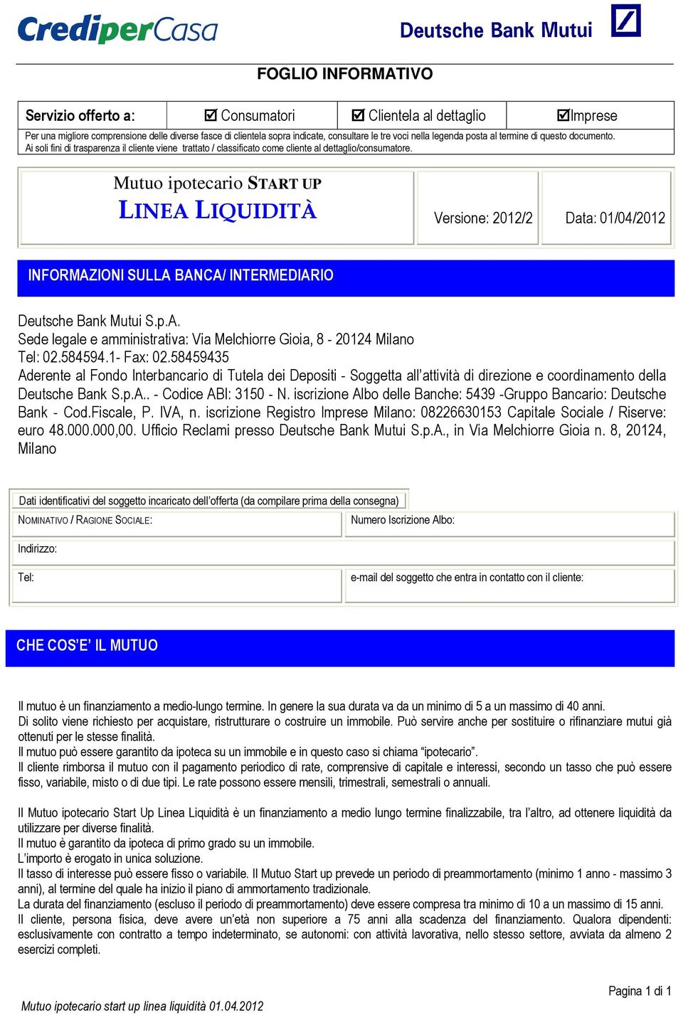 Mutuo ipotecario START UP LINEA LIQUIDITÀ Versione: 2012/2 Data: 01/04/2012 INFORMAZIONI SULLA BANCA/ INTERMEDIARIO Deutsche Bank Mutui S.p.A. Sede legale e amministrativa: Via Melchiorre Gioia, 8-20124 Milano Tel: 02.