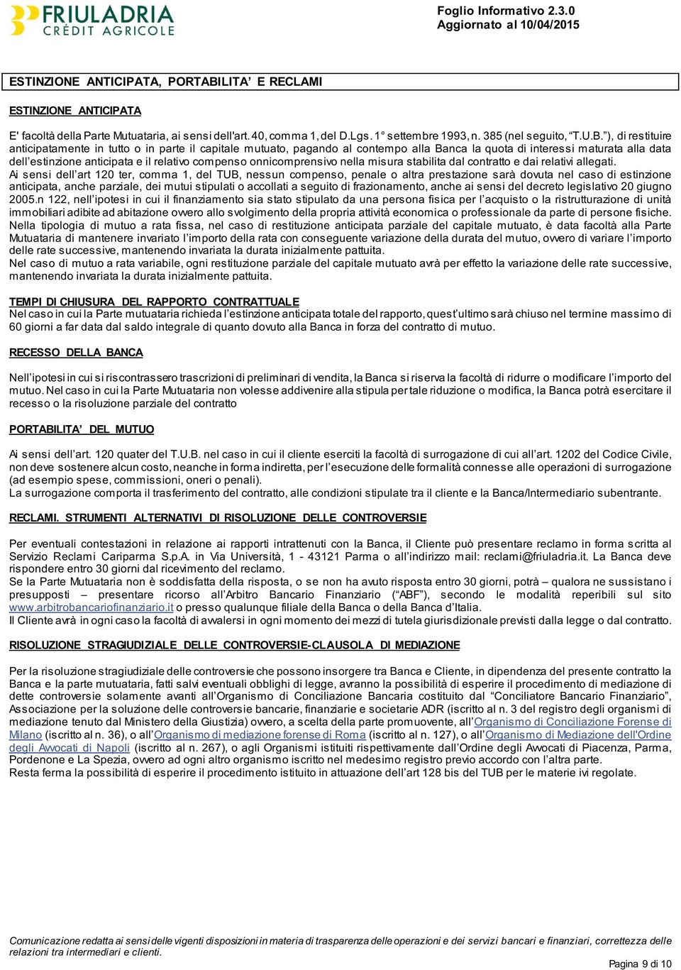 ), di restituire anticipatamente in tutto o in parte il capitale mutuato, pagando al contempo alla Banca la quota di interessi maturata alla data dell estinzione anticipata e il relativo compenso