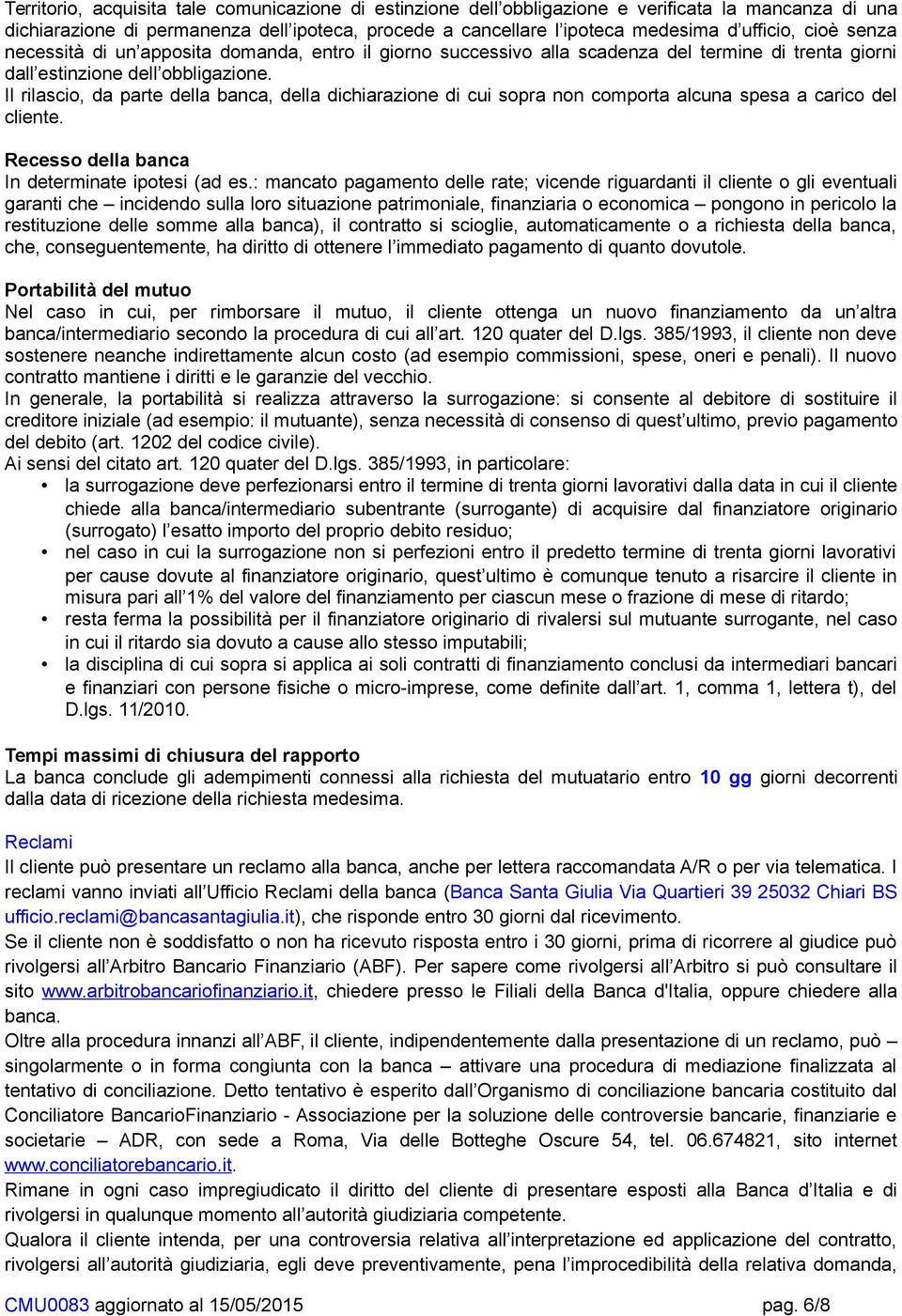 Il rilascio, da parte della banca, della dichiarazione di cui sopra non comporta alcuna spesa a carico del cliente. Recesso della banca In determinate ipotesi (ad es.