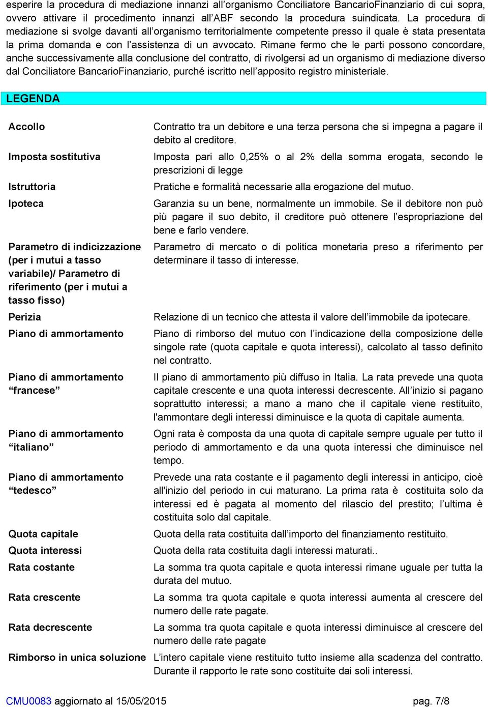 Rimane fermo che le parti possono concordare, anche successivamente alla conclusione del contratto, di rivolgersi ad un organismo di mediazione diverso dal Conciliatore BancarioFinanziario, purché