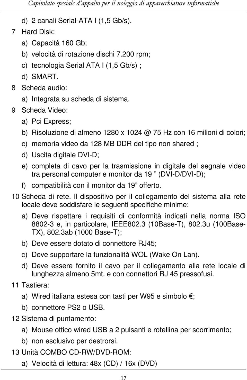 9 Scheda Video: a) Pci Express; b) Risoluzione di almeno 1280 x 1024 @ 75 Hz con 16 milioni di colori; c) memoria video da 128 MB DDR del tipo non shared ; d) Uscita digitale DVI-D; e) completa di