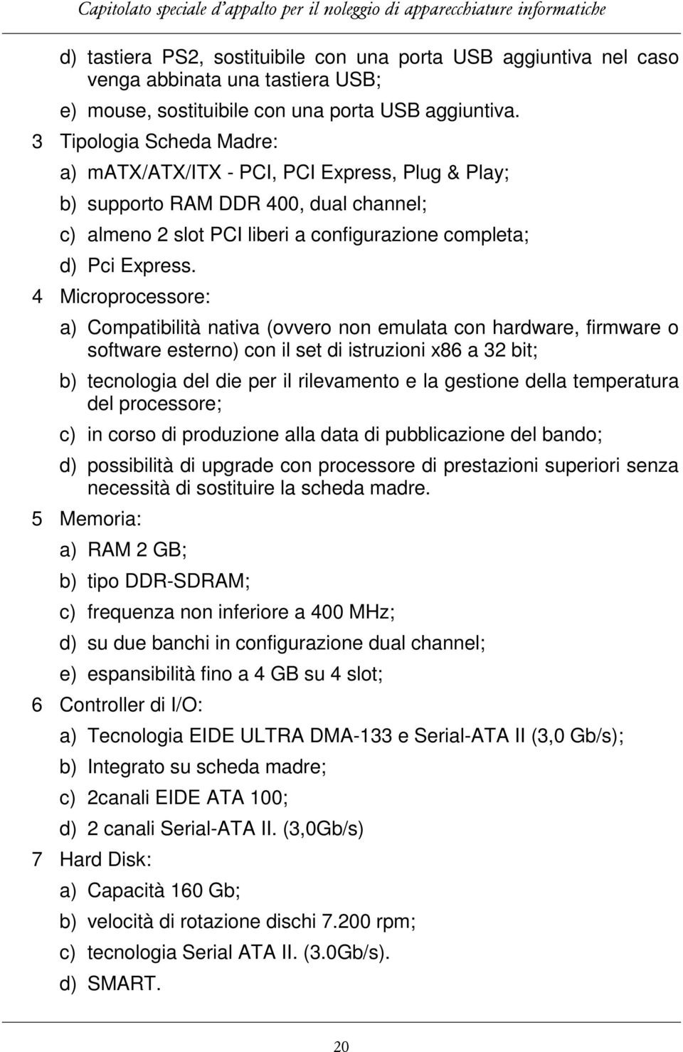 4 Microprocessore: a) Compatibilità nativa (ovvero non emulata con hardware, firmware o software esterno) con il set di istruzioni x86 a 32 bit; b) tecnologia del die per il rilevamento e la gestione