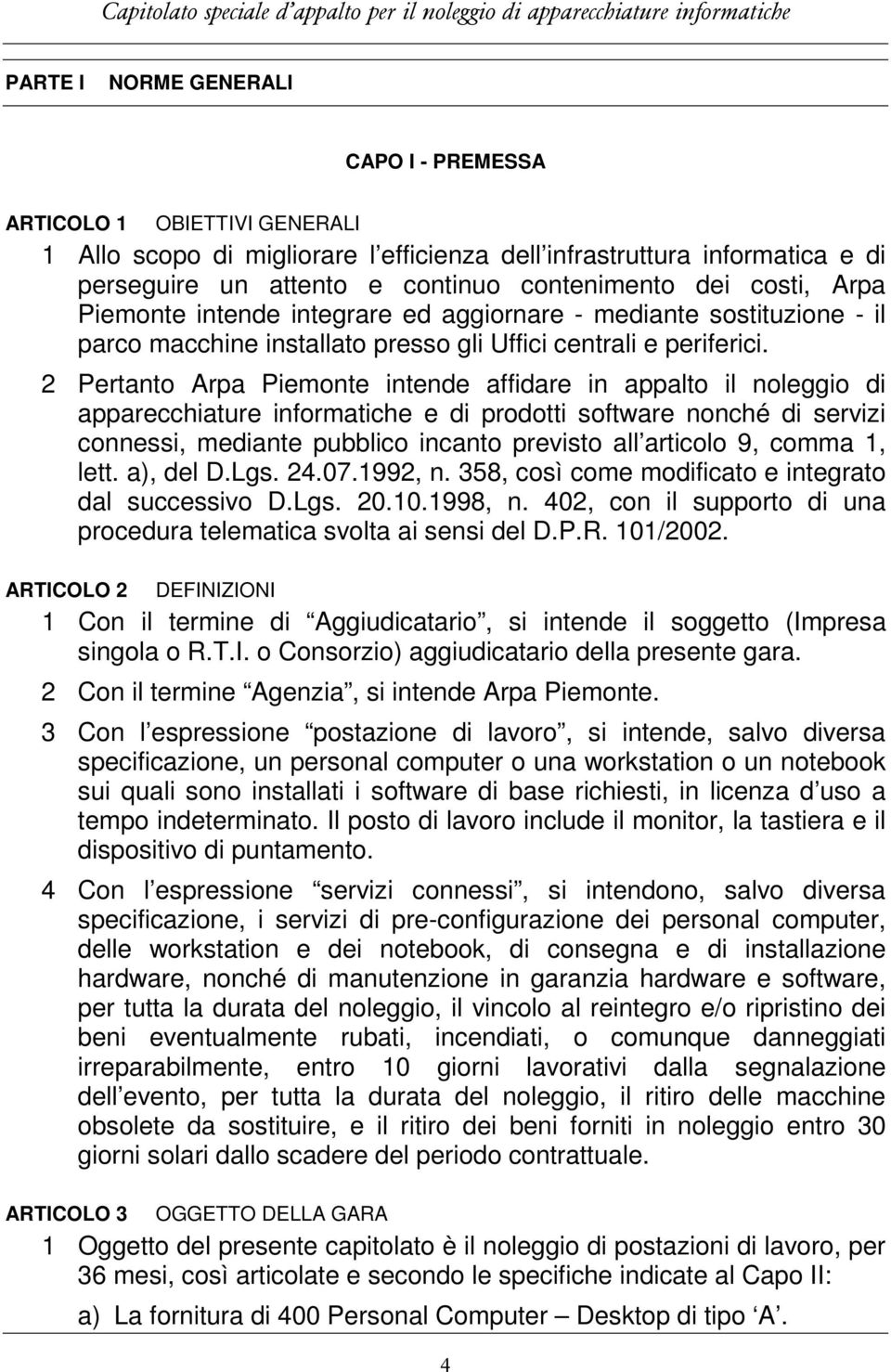 2 Pertanto Arpa Piemonte intende affidare in appalto il noleggio di apparecchiature informatiche e di prodotti software nonché di servizi connessi, mediante pubblico incanto previsto all articolo 9,