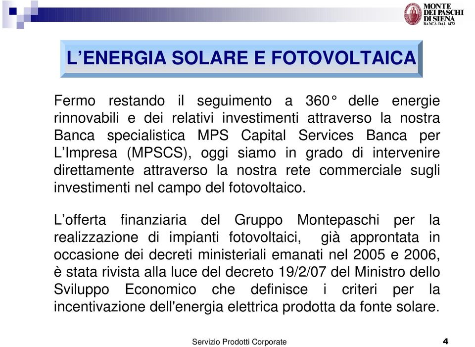 L offerta finanziaria del Gruppo Montepaschi per la realizzazione di impianti fotovoltaici, già approntata in occasione dei decreti ministeriali emanati nel 2005 e 2006, è stata