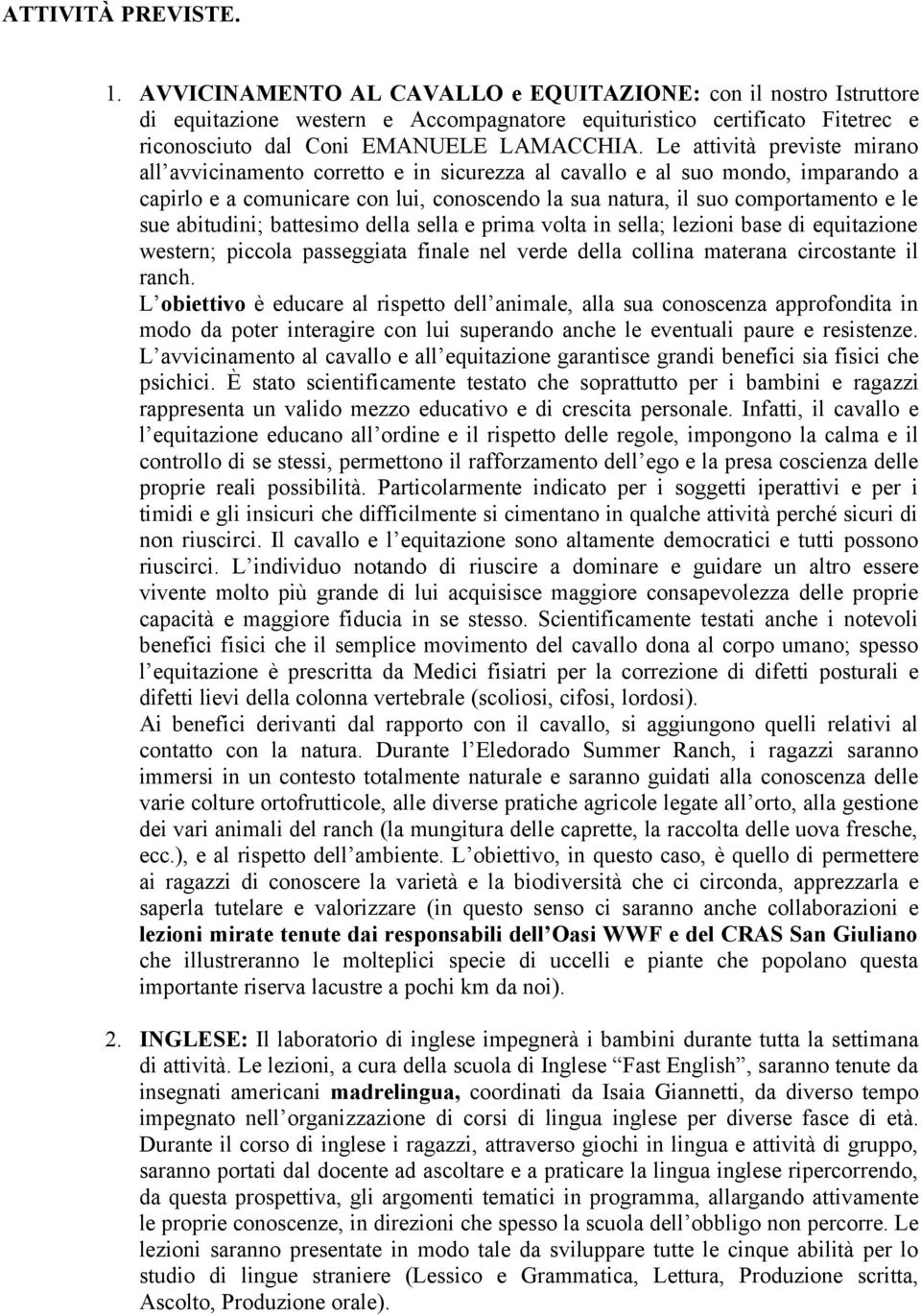 Le attività previste mirano all avvicinamento corretto e in sicurezza al cavallo e al suo mondo, imparando a capirlo e a comunicare con lui, conoscendo la sua natura, il suo comportamento e le sue