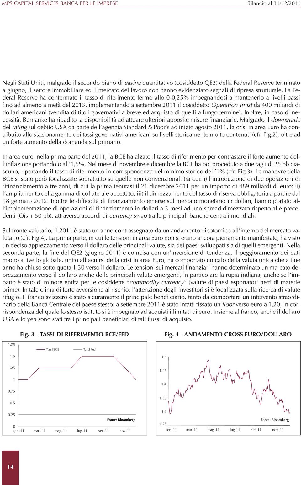 La Federal Reserve ha confermato il tasso di riferimento fermo allo 0-0,25% impegnandosi a mantenerlo a livelli bassi fino ad almeno a metà del 2013, implementando a settembre 2011 il cosiddetto