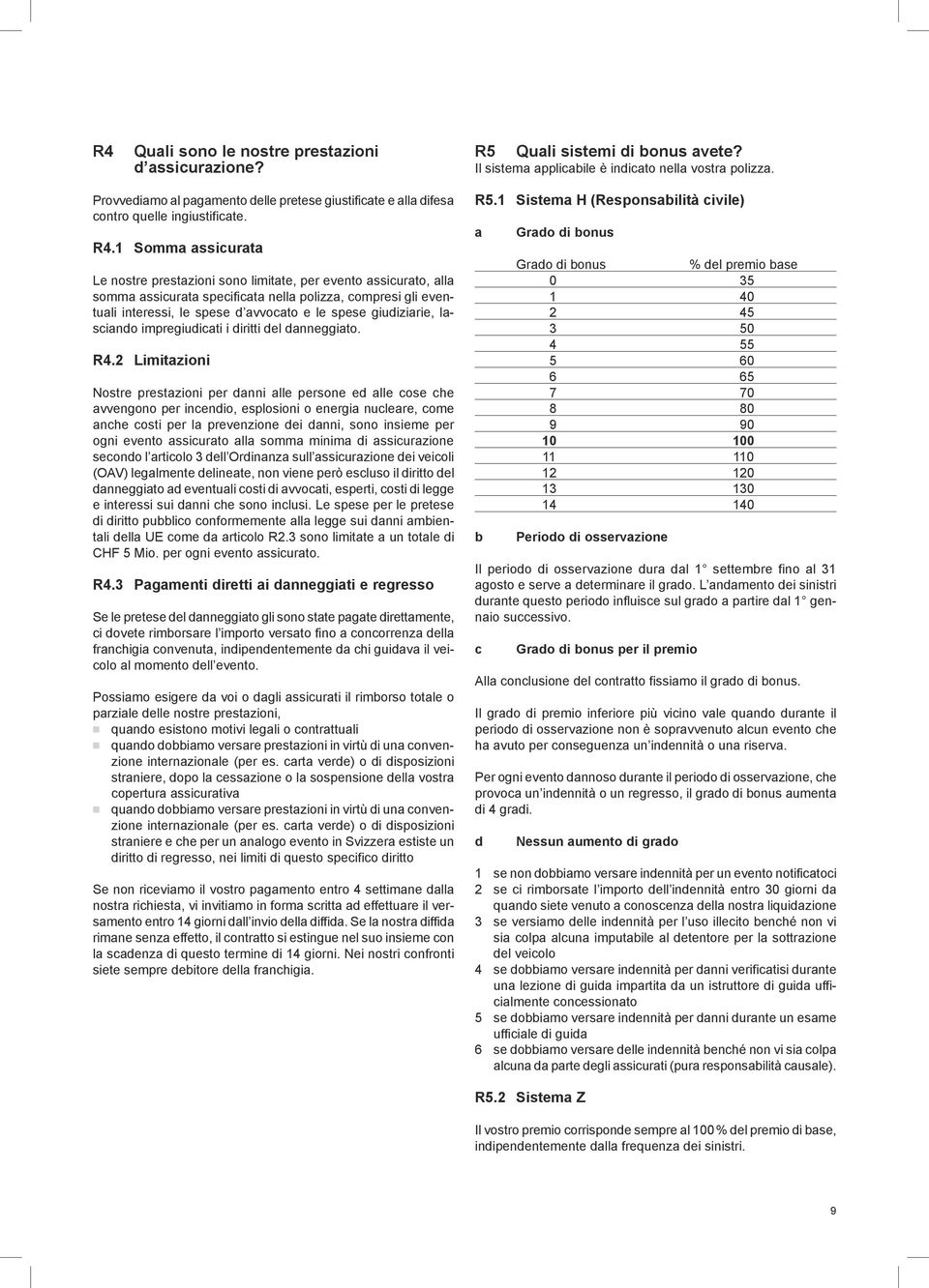 1 Somma assicurata Le nostre prestazioni sono limitate, per evento assicurato, alla somma assicurata specificata nella polizza, compresi gli eventuali interessi, le spese d avvocato e le spese