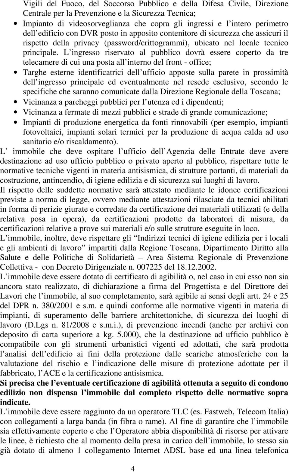 L ingresso riservato al pubblico dovrà essere coperto da tre telecamere di cui una posta all interno del front - office; Targhe esterne identificatrici dell ufficio apposte sulla parete in prossimità