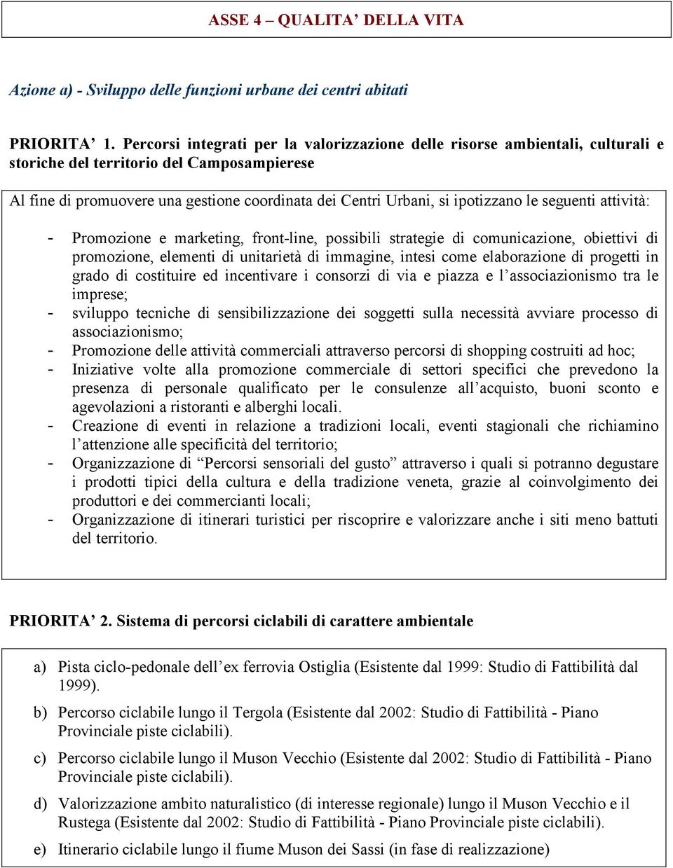 ipotizzano le seguenti attività: - Promozione e marketing, front-line, possibili strategie di comunicazione, obiettivi di promozione, elementi di unitarietà di immagine, intesi come elaborazione di