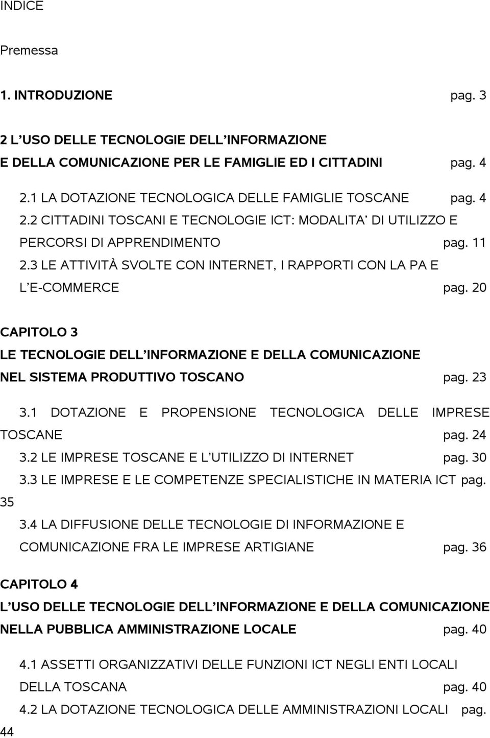 20 CAPITOLO 3 LE TECNOLOGIE DELL INFORMAZIONE E DELLA COMUNICAZIONE NEL SISTEMA PRODUTTIVO TOSCANO pag. 23 3.1 DOTAZIONE E PROPENSIONE TECNOLOGICA DELLE IMPRESE TOSCANE pag. 24 3.