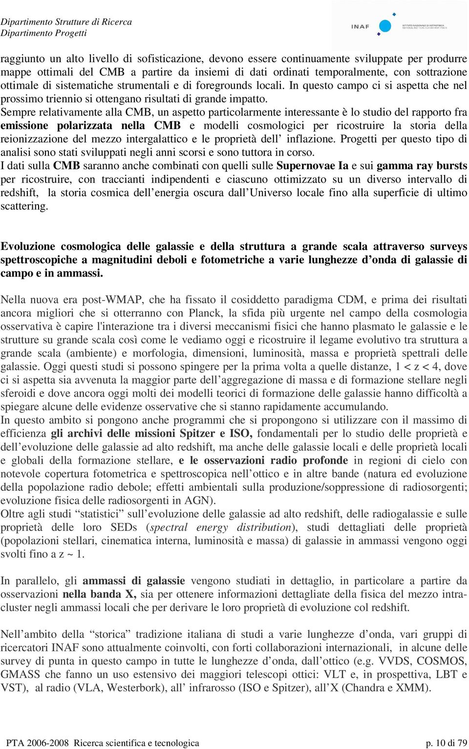 Sempre relativamente alla CMB, un aspetto particolarmente interessante è lo studio del rapporto fra emissione polarizzata nella CMB e modelli cosmologici per ricostruire la storia della