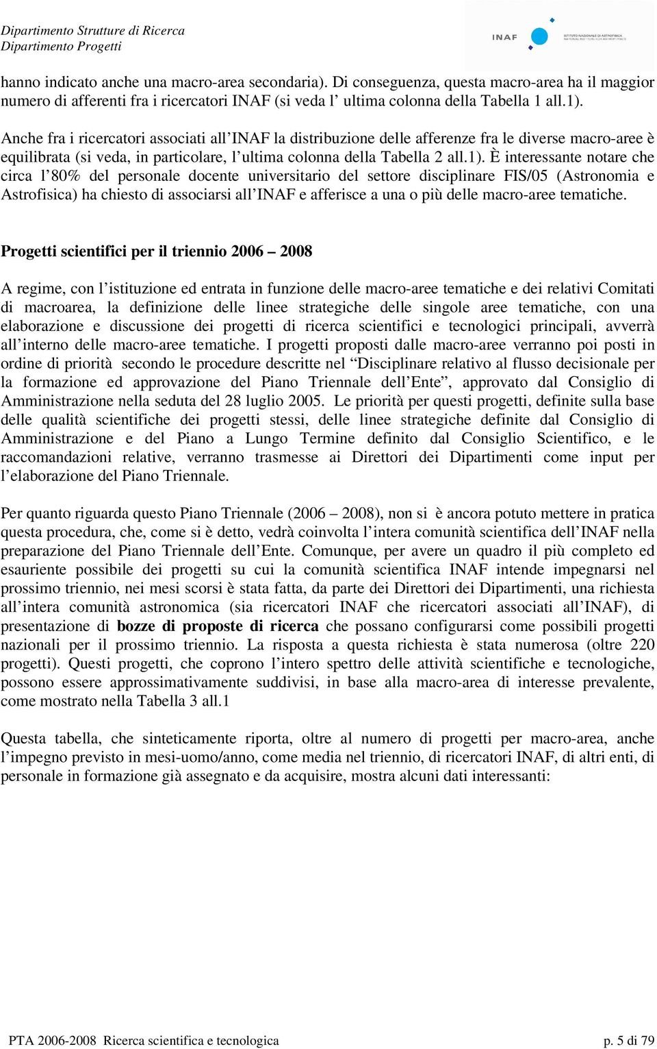 È interessante notare che circa l 80% del personale docente universitario del settore disciplinare FIS/05 (Astronomia e Astrofisica) ha chiesto di associarsi all INAF e afferisce a una o più delle