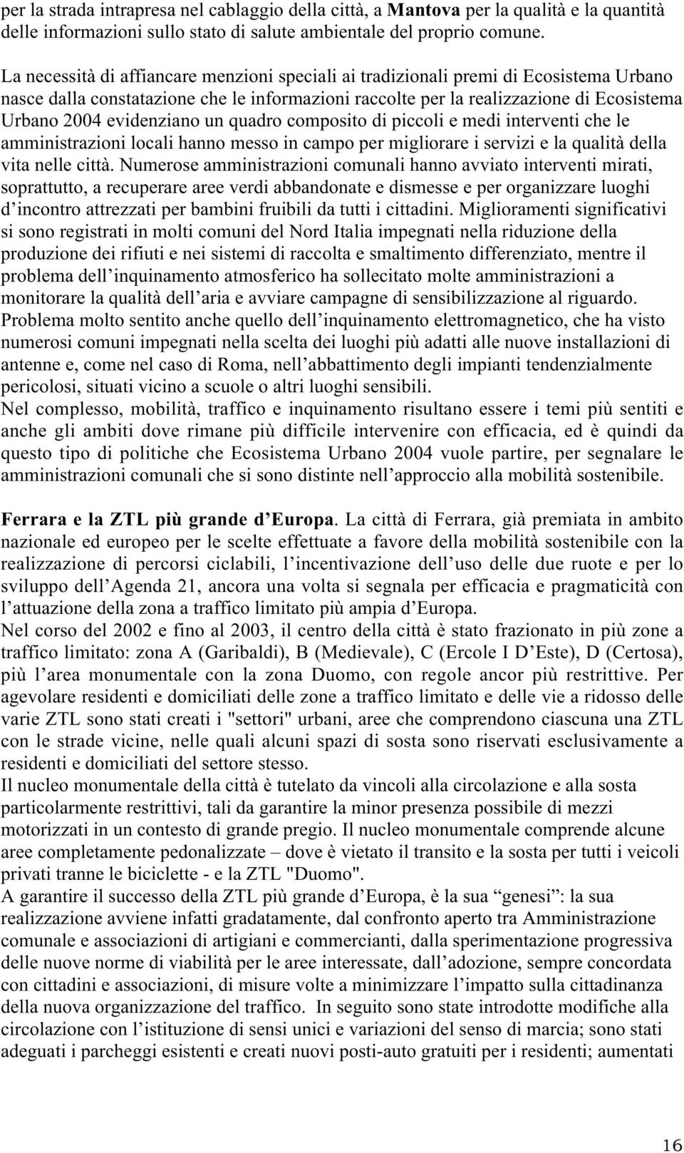 evidenziano un quadro composito di piccoli e medi interventi che le amministrazioni locali hanno messo in campo per migliorare i servizi e la qualità della vita nelle città.