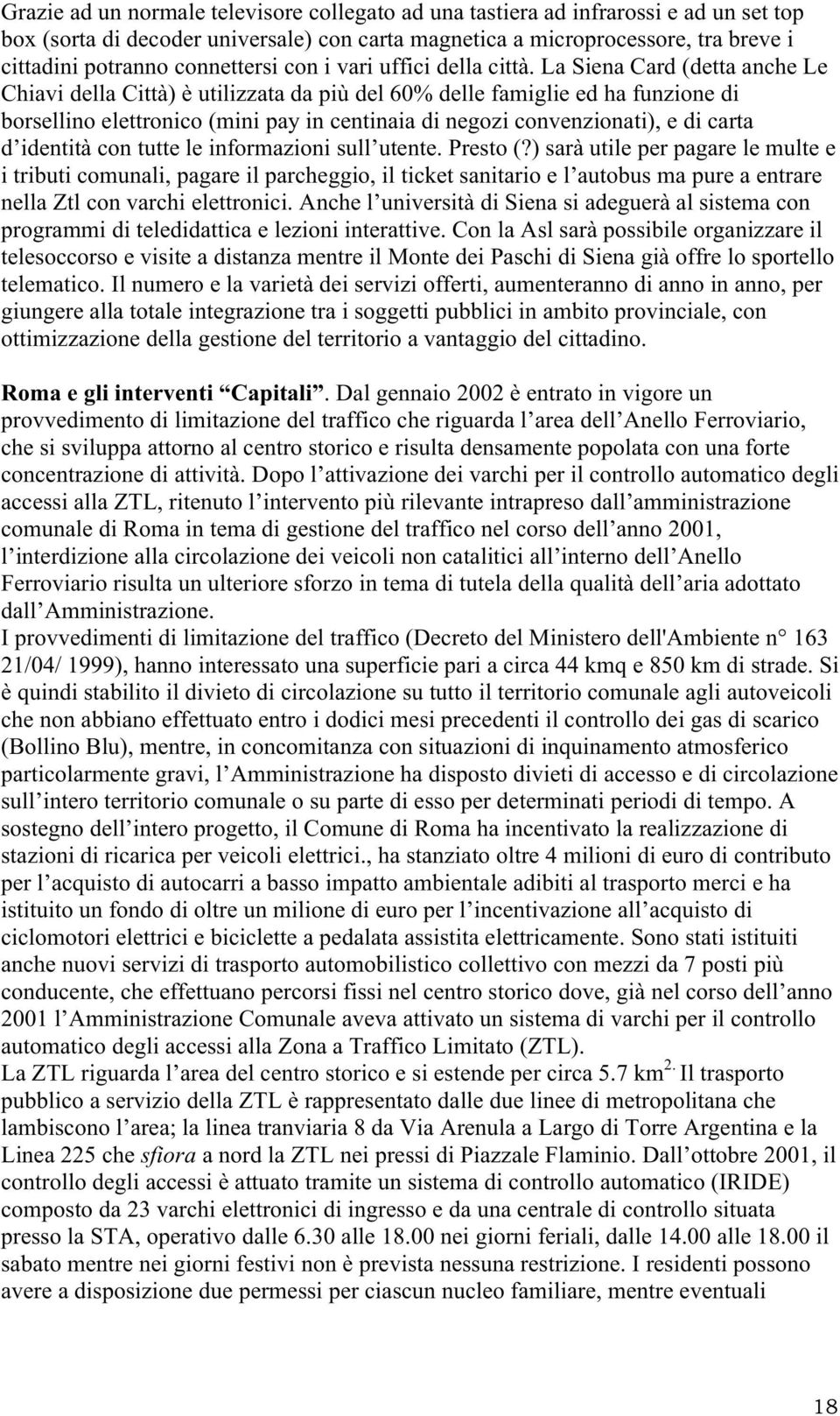 La Siena Card (detta anche Le Chiavi della Città) è utilizzata da più del 60% delle famiglie ed ha funzione di borsellino elettronico (mini pay in centinaia di negozi convenzionati), e di carta d