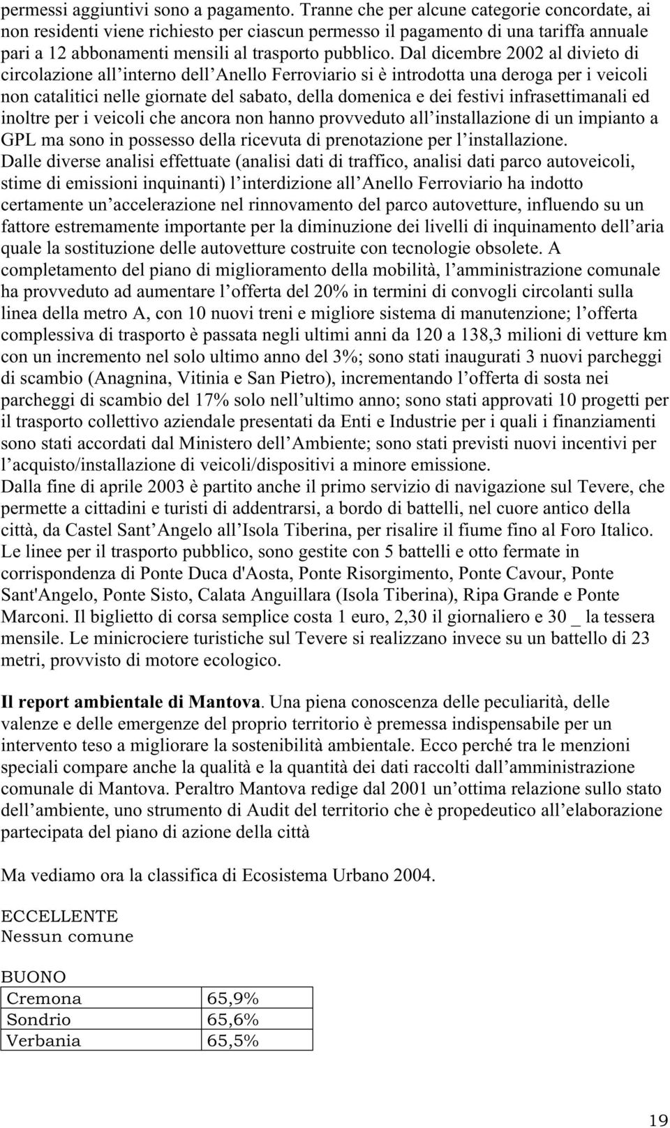 Dal dicembre 2002 al divieto di circolazione all interno dell Anello Ferroviario si è introdotta una deroga per i veicoli non catalitici nelle giornate del sabato, della domenica e dei festivi