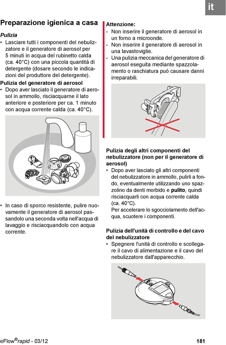 Pulizia del generatore di aerosol Dopo aver lasciato il generatore di aerosol in ammollo, risciacquarne il lato anteriore e posteriore per ca. 1 minuto con acqua corrente calda (ca. 40 C).