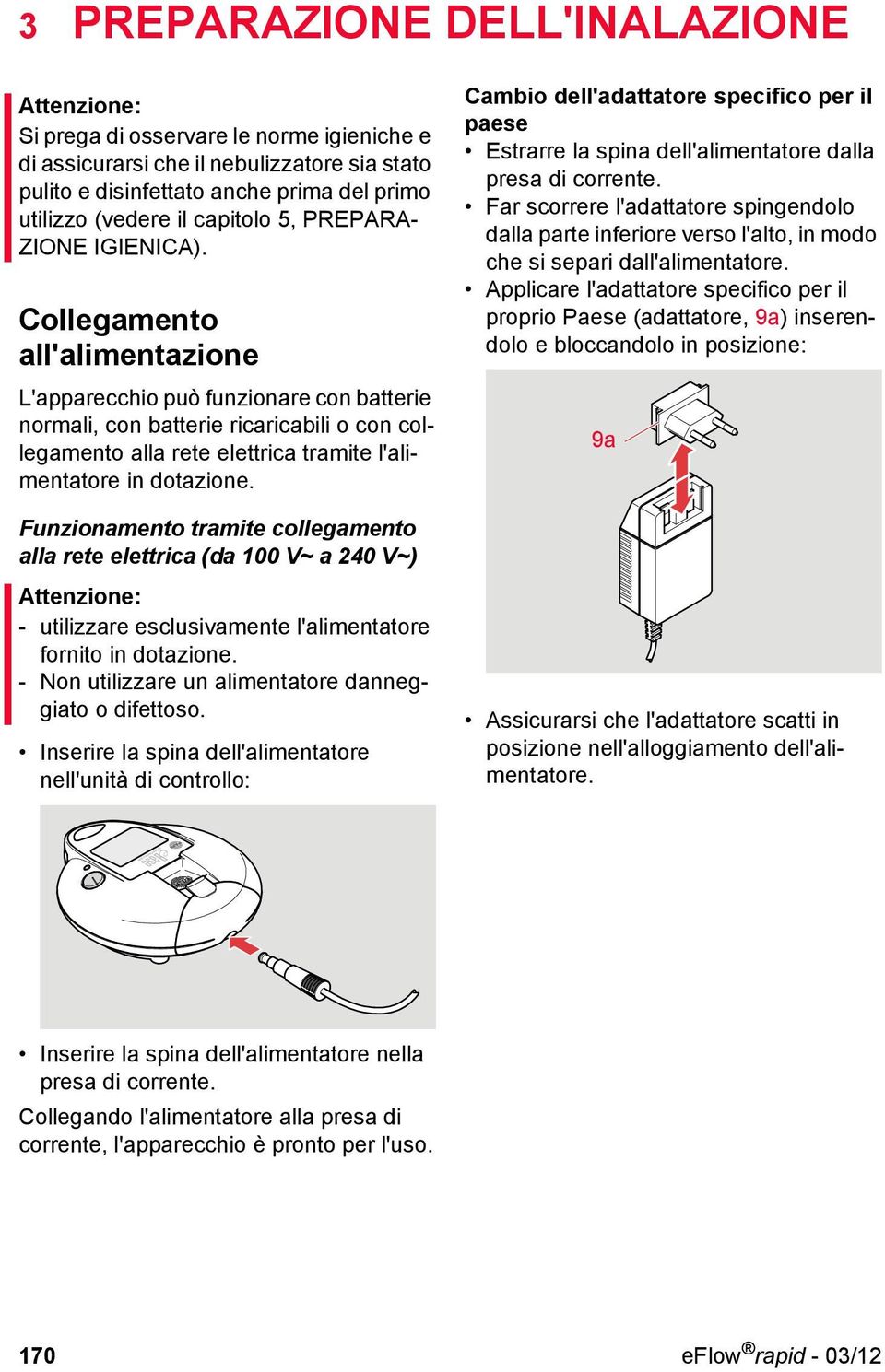 Collegamento all'alimentazione L'apparecchio può funzionare con batterie normali, con batterie ricaricabili o con collegamento alla rete elettrica tramite l'alimentatore in dotazione.