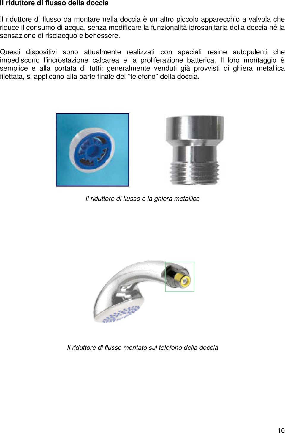 Questi dispositivi sono attualmente realizzati con speciali resine autopulenti che impediscono l incrostazione calcarea e la proliferazione batterica.