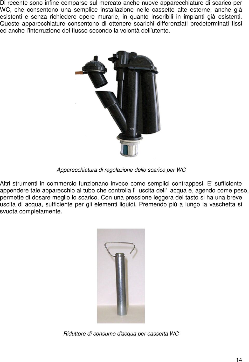 Queste apparecchiature consentono di ottenere scarichi differenziati predeterminati fissi ed anche l interruzione del flusso secondo la volontà dell utente.