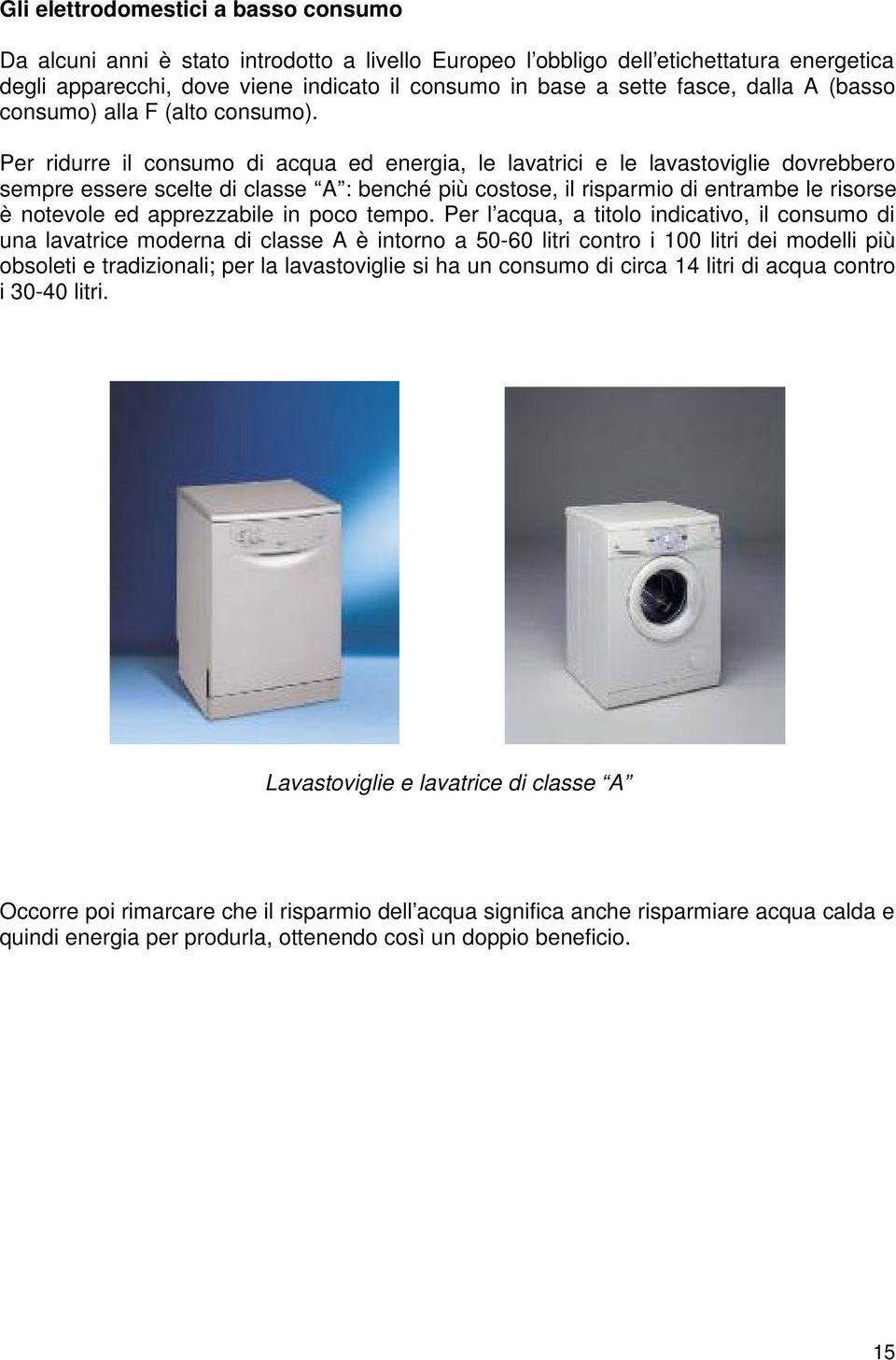 Per ridurre il consumo di acqua ed energia, le lavatrici e le lavastoviglie dovrebbero sempre essere scelte di classe A : benché più costose, il risparmio di entrambe le risorse è notevole ed