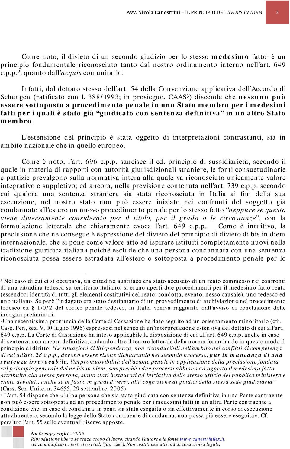 388/1993; in prosieguo, CAAS 3 ) discende che nessuno può essere sottoposto a procedimento penale in uno Stato membro per i medesimi fatti per i quali è stato già giudicato con sentenza definitiva in