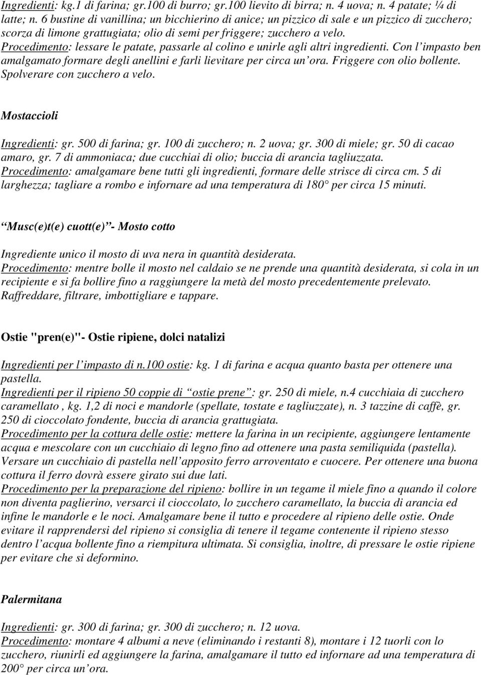 Procedimento: lessare le patate, passarle al colino e unirle agli altri ingredienti. Con l impasto ben amalgamato formare degli anellini e farli lievitare per circa un ora. Friggere con olio bollente.