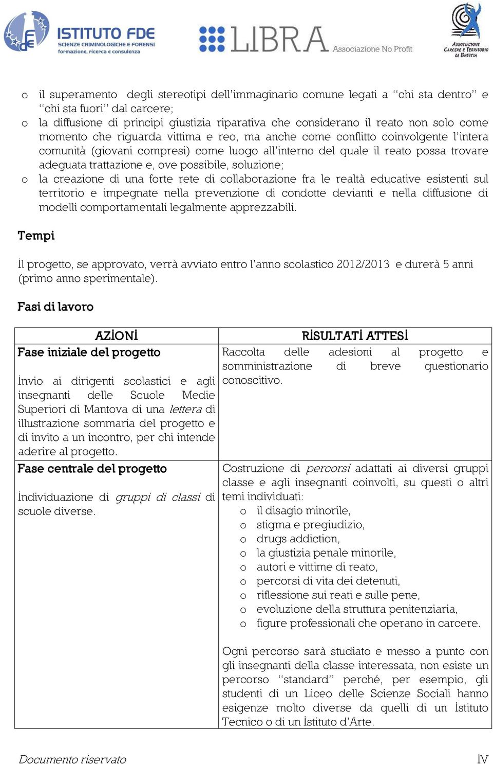 possibile, soluzione; o la creazione di una forte rete di collaborazione fra le realtà educative esistenti sul territorio e impegnate nella prevenzione di condotte devianti e nella diffusione di