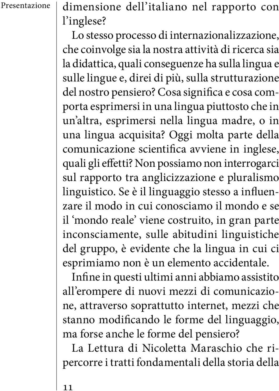 del nostro pensiero? Cosa significa e cosa comporta esprimersi in una lingua piuttosto che in un altra, esprimersi nella lingua madre, o in una lingua acquisita?