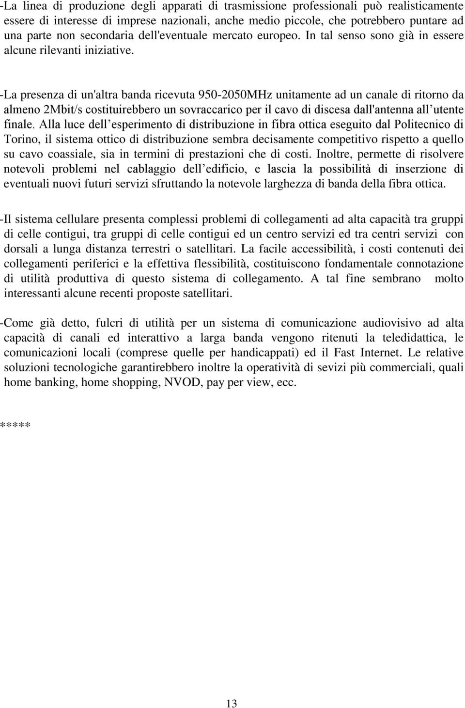 -La presenza di un'altra banda ricevuta 950-2050MHz unitamente ad un canale di ritorno da almeno 2Mbit/s costituirebbero un sovraccarico per il cavo di discesa dall'antenna all utente finale.