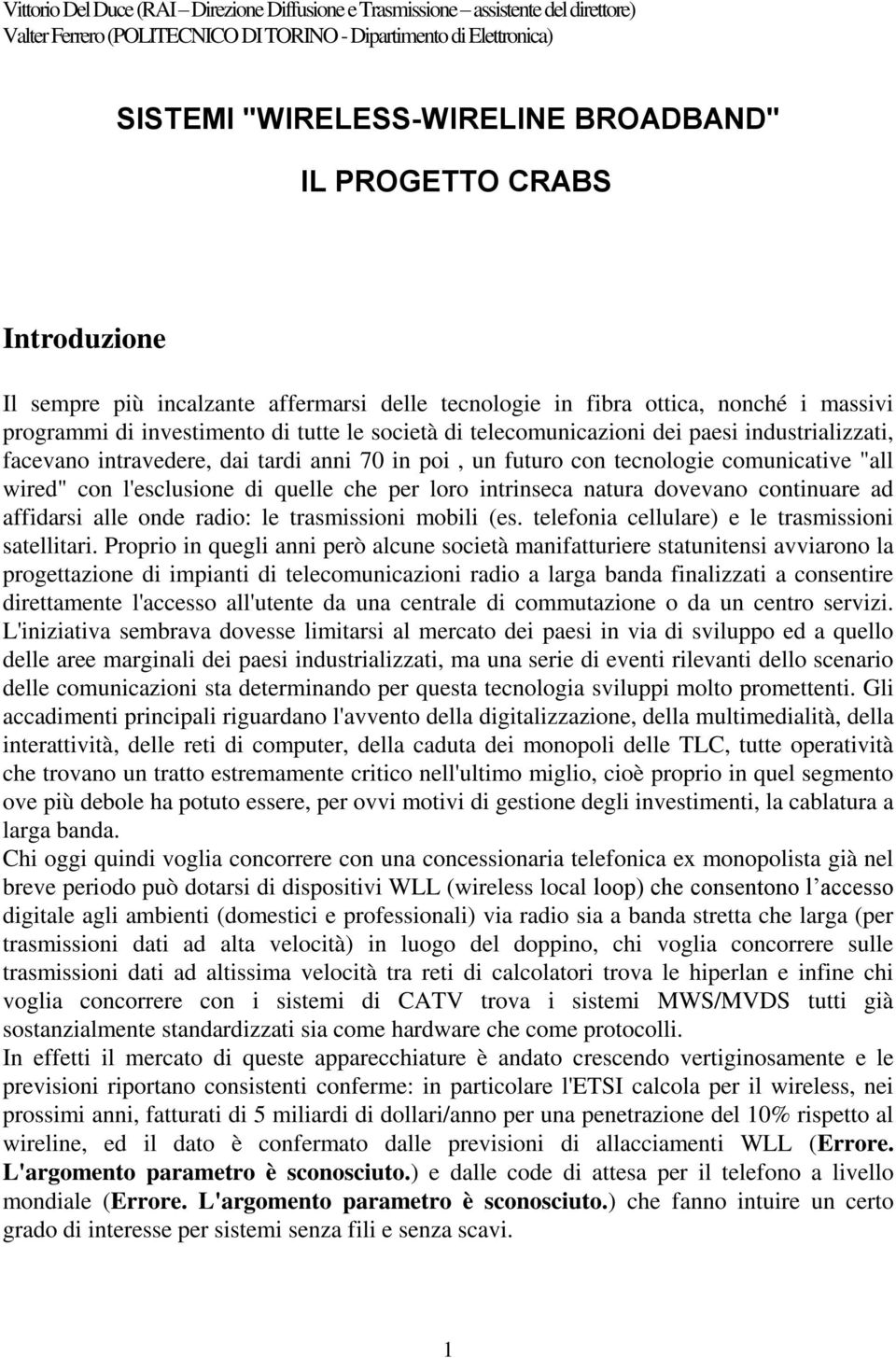 industrializzati, facevano intravedere, dai tardi anni 70 in poi, un futuro con tecnologie comunicative "all wired" con l'esclusione di quelle che per loro intrinseca natura dovevano continuare ad