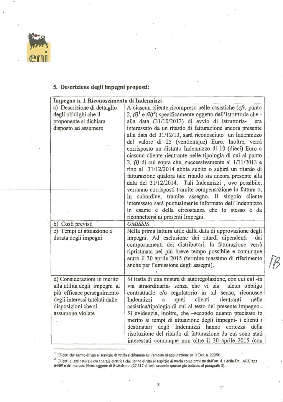 fatturazione ancora presente alla data del 31/12/13, sarà riconosciuto un Indennizzo del valore di 25 (venticinque) Euro.