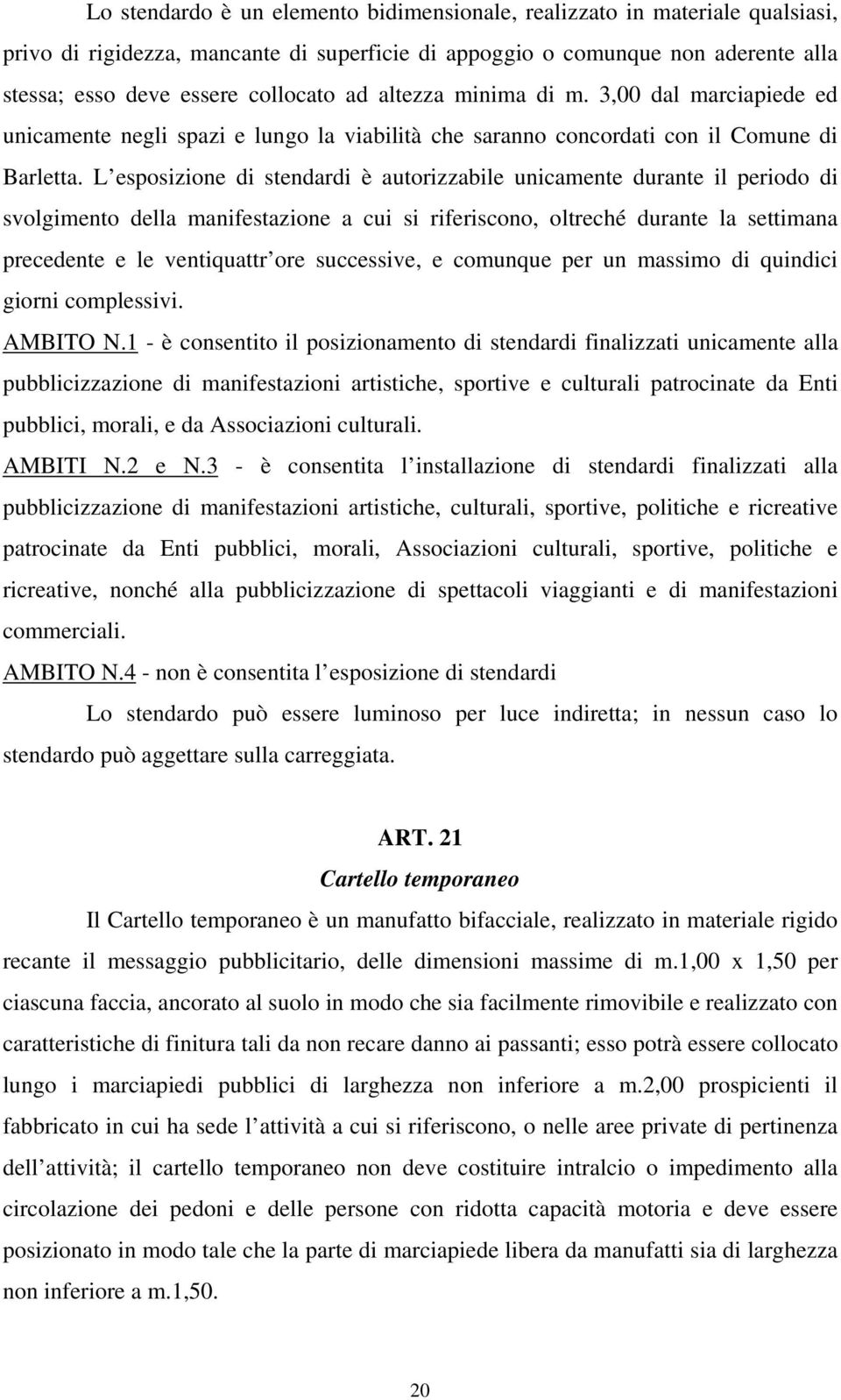 L esposizione di stendardi è autorizzabile unicamente durante il periodo di svolgimento della manifestazione a cui si riferiscono, oltreché durante la settimana precedente e le ventiquattr ore