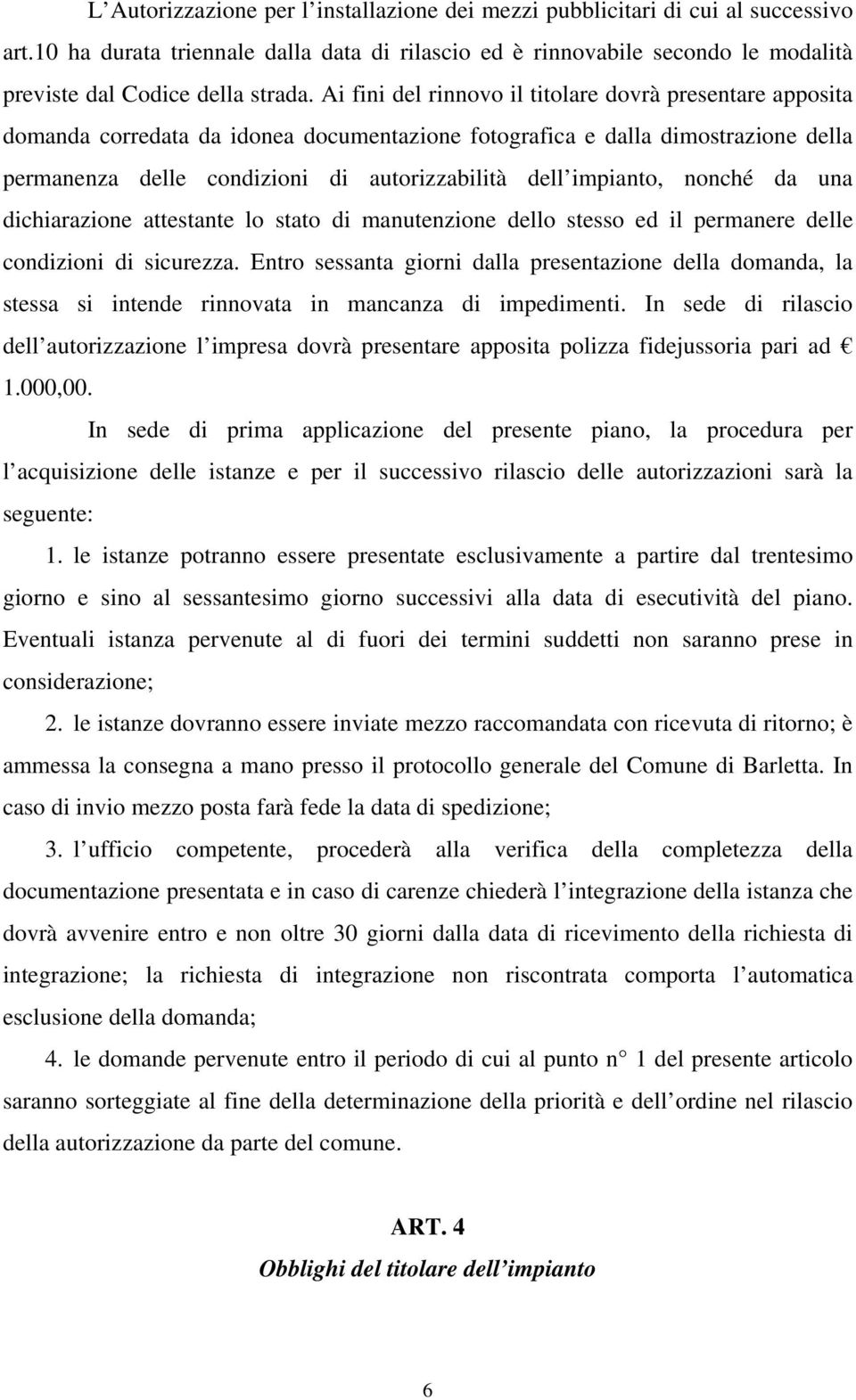 Ai fini del rinnovo il titolare dovrà presentare apposita domanda corredata da idonea documentazione fotografica e dalla dimostrazione della permanenza delle condizioni di autorizzabilità dell