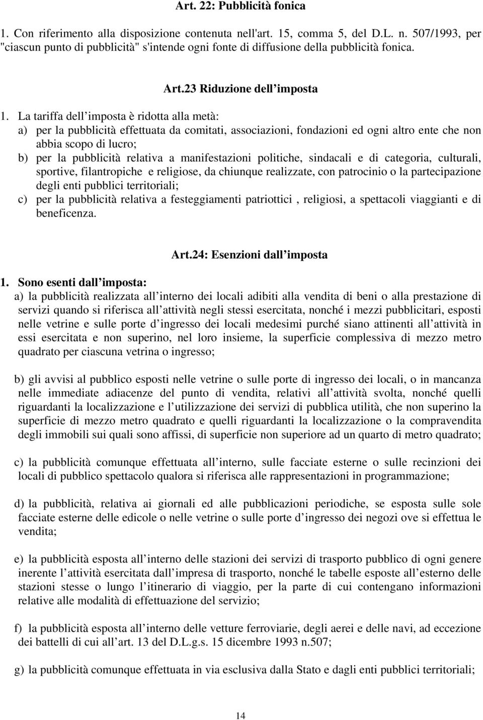 La tariffa dell imposta è ridotta alla metà: a) per la pubblicità effettuata da comitati, associazioni, fondazioni ed ogni altro ente che non abbia scopo di lucro; b) per la pubblicità relativa a