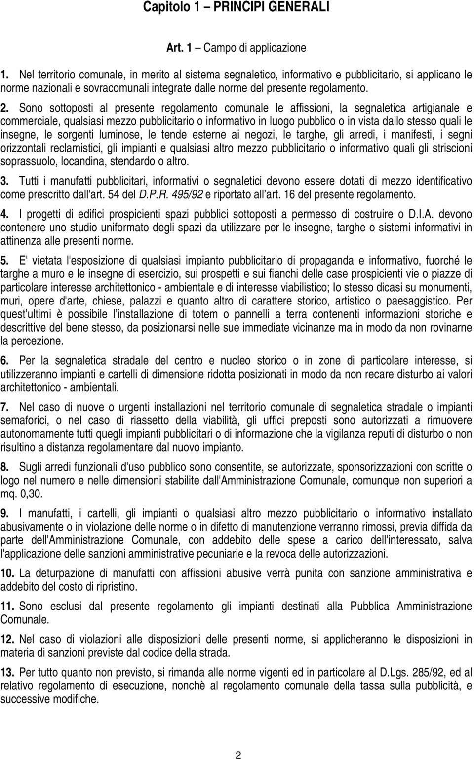 Sono sottoposti al presente regolamento comunale le affissioni, la segnaletica artigianale e commerciale, qualsiasi mezzo pubblicitario o informativo in luogo pubblico o in vista dallo stesso quali