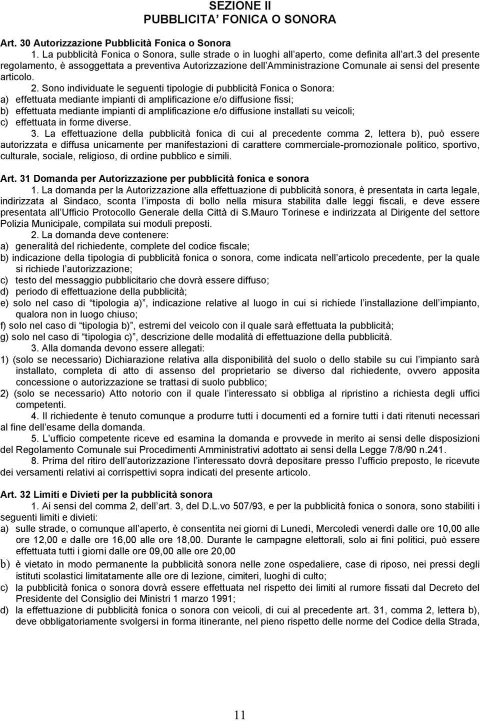 Sono individuate le seguenti tipologie di pubblicità Fonica o Sonora: a) effettuata mediante impianti di amplificazione e/o diffusione fissi; b) effettuata mediante impianti di amplificazione e/o