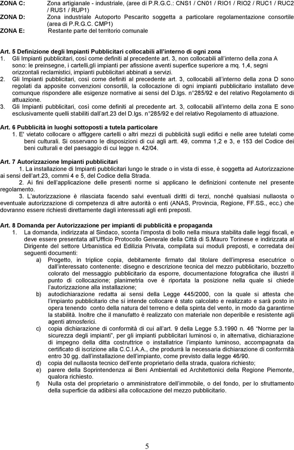 Gli Impianti pubblicitari, così come definiti al precedente art. 3, non collocabili all interno della zona A sono: le preinsegne, i cartelli,gli impianti per afissione aventi superfice superiore a mq.