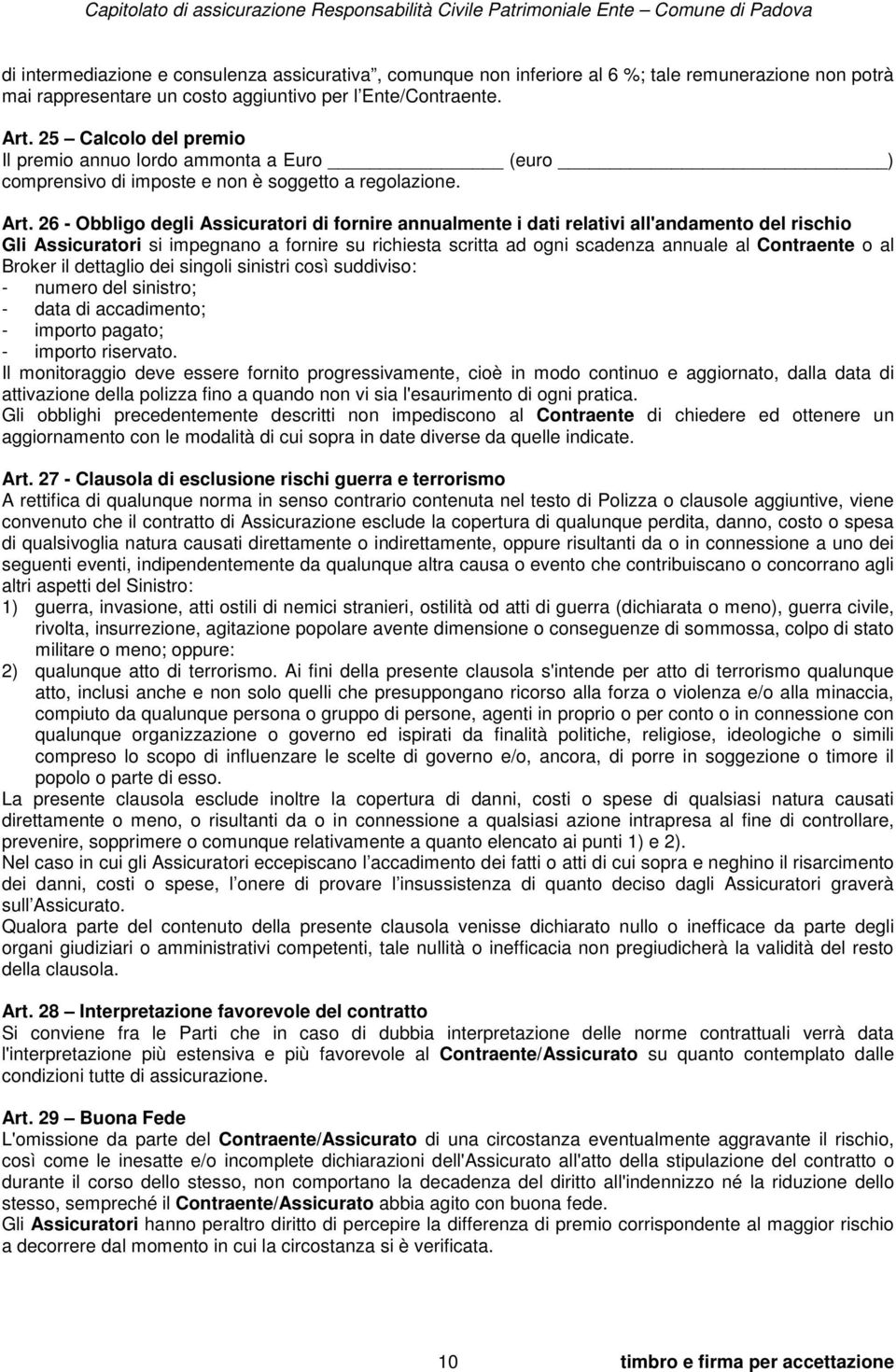 26 - Obbligo degli Assicuratori di fornire annualmente i dati relativi all'andamento del rischio Gli Assicuratori si impegnano a fornire su richiesta scritta ad ogni scadenza annuale al Contraente o