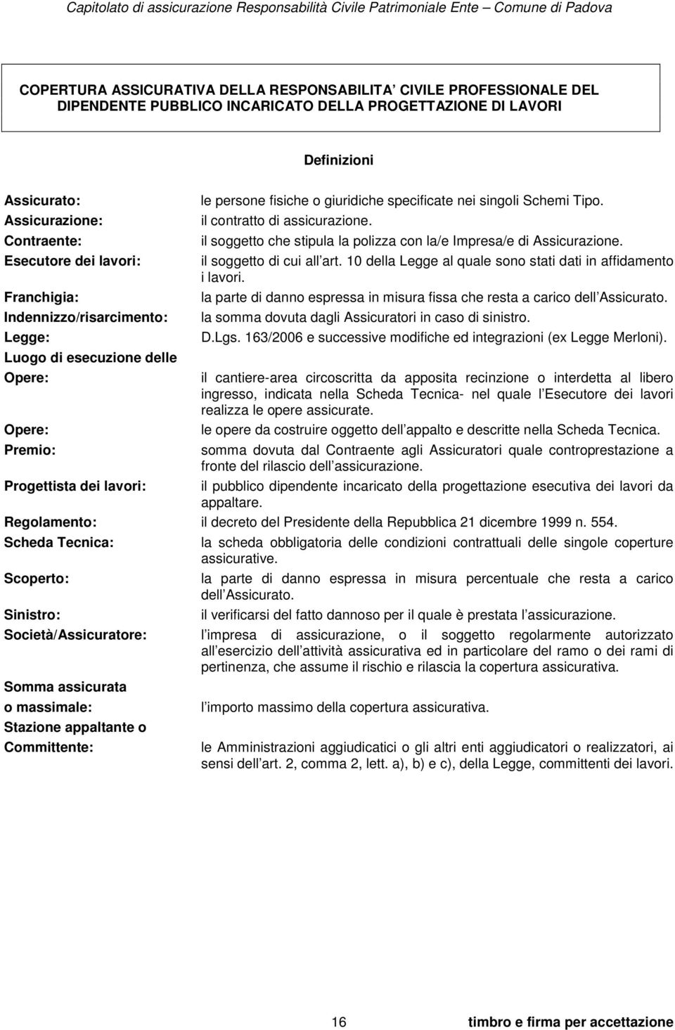 il contratto di assicurazione. il soggetto che stipula la polizza con la/e Impresa/e di Assicurazione. il soggetto di cui all art. 10 della Legge al quale sono stati dati in affidamento i lavori.