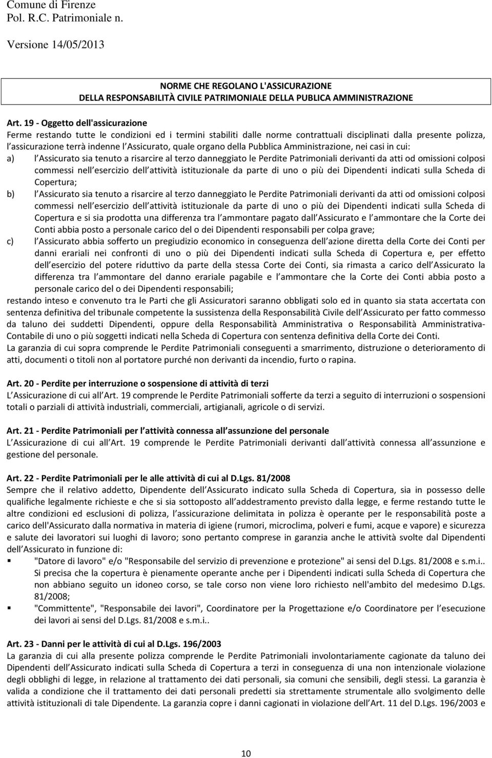 quale organo della Pubblica Amministrazione, nei casi in cui: a) l Assicurato sia tenuto a risarcire al terzo danneggiato le Perdite Patrimoniali derivanti da atti od omissioni colposi commessi nell