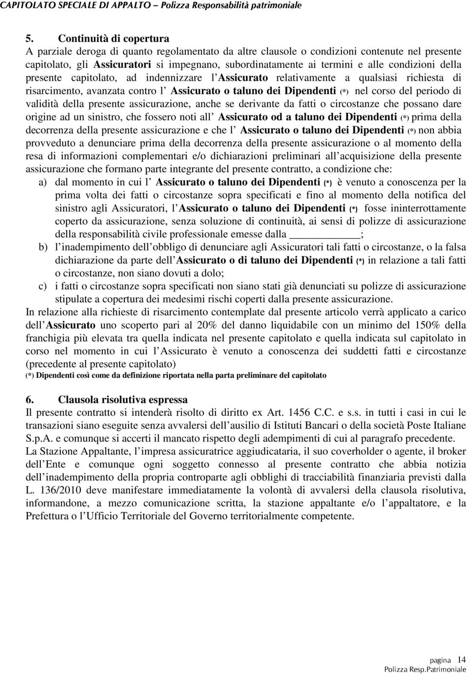 periodo di validità della presente assicurazione, anche se derivante da fatti o circostanze che possano dare origine ad un sinistro, che fossero noti all Assicurato od a taluno dei Dipendenti (*)